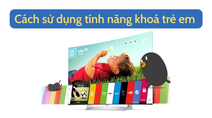 Cách sử dụng chế độ khóa trẻ em trên tivi LG chi tiết nhất