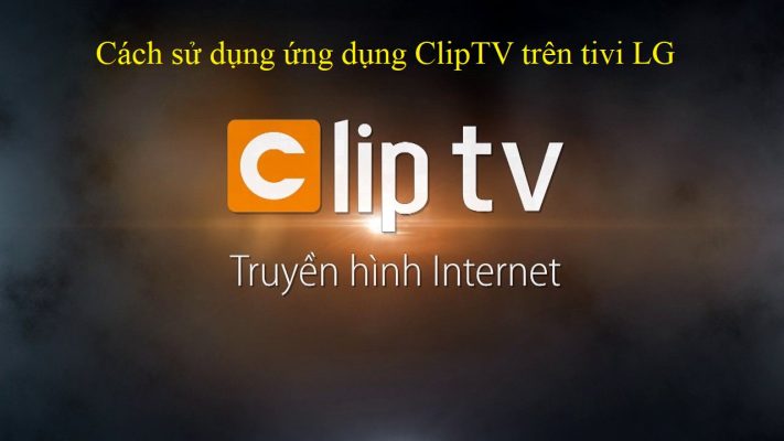 Cách sử dụng ứng dụng ClipTV trên tivi LG siêu dễ