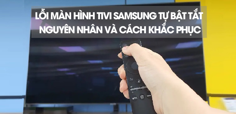 Khắc phục lỗi Tivi Samsung tự bật tắt liên tục ngay tại nhà