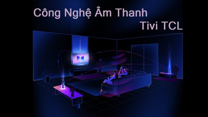Các công nghệ âm thanh trên tivi TCL nổi bật nhất hiện nay