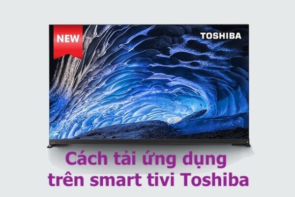 Bỏ túi ngay cách tải ứng dụng trên tivi Toshiba đơn giản