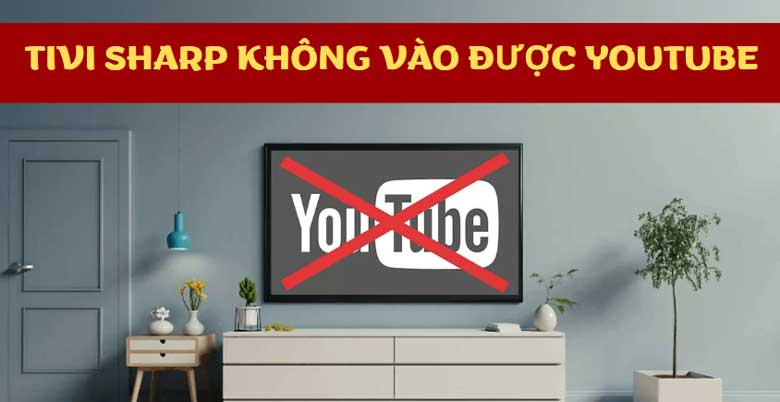 Nguyên nhân tivi Sharp không vào được Youtube