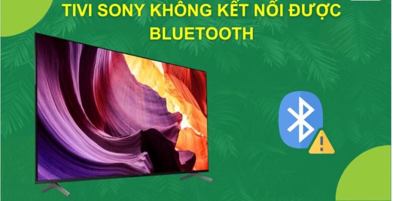 Giải pháp nào khi tivi Sony không kết nối được Bluetooth?